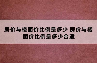 房价与楼面价比例是多少 房价与楼面价比例是多少合适